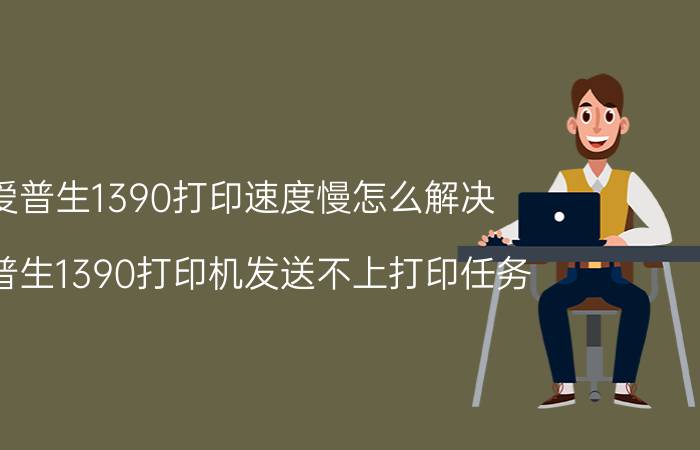 爱普生1390打印速度慢怎么解决 爱普生1390打印机发送不上打印任务？